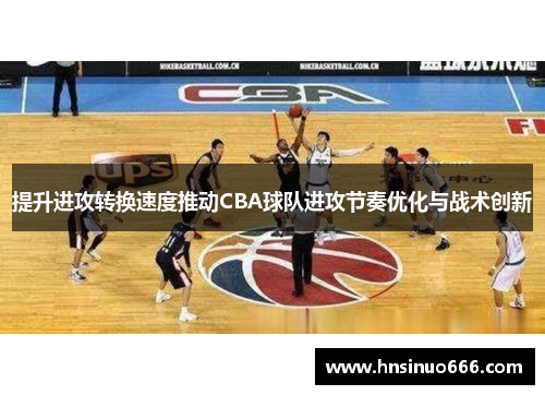 提升进攻转换速度推动CBA球队进攻节奏优化与战术创新