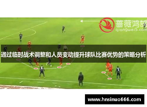 通过临时战术调整和人员变动提升球队比赛优势的策略分析