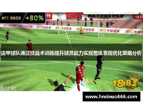 法甲球队通过技战术训练提升球员能力实现整体表现优化策略分析