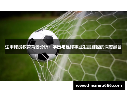 法甲球员教育背景分析：学历与足球事业发展路径的深度融合