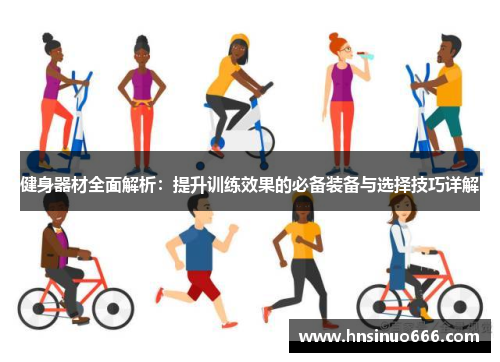 健身器材全面解析：提升训练效果的必备装备与选择技巧详解