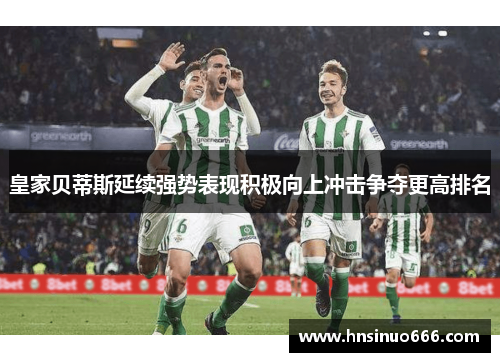 皇家贝蒂斯延续强势表现积极向上冲击争夺更高排名