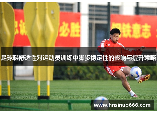 足球鞋舒适性对运动员训练中脚步稳定性的影响与提升策略