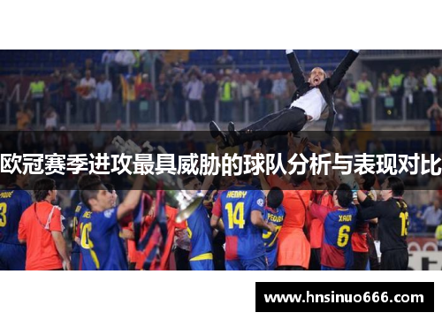 欧冠赛季进攻最具威胁的球队分析与表现对比